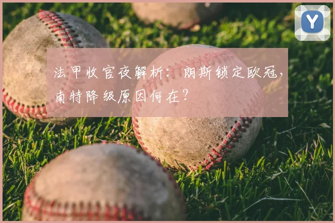 法甲收官夜解析：朗斯锁定欧冠，南特降级原因何在？