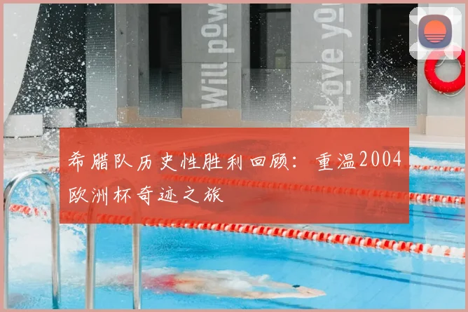 希腊队历史性胜利回顾:重温2004欧洲杯奇迹之旅