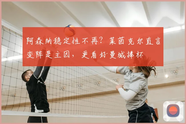 阿森纳稳定性不再？莱茵克尔直言变阵是主因，更看好曼城捧杯