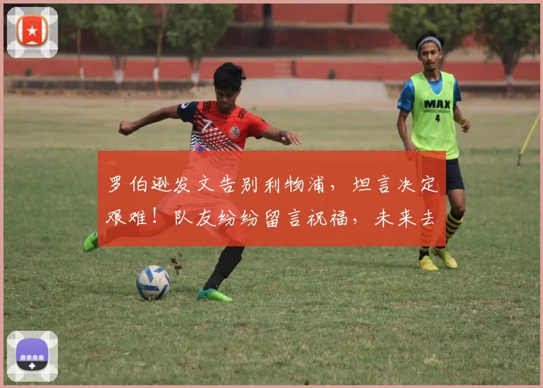 罗伯逊发文告别利物浦，坦言决定艰难！队友纷纷留言祝福，未来去向引关注