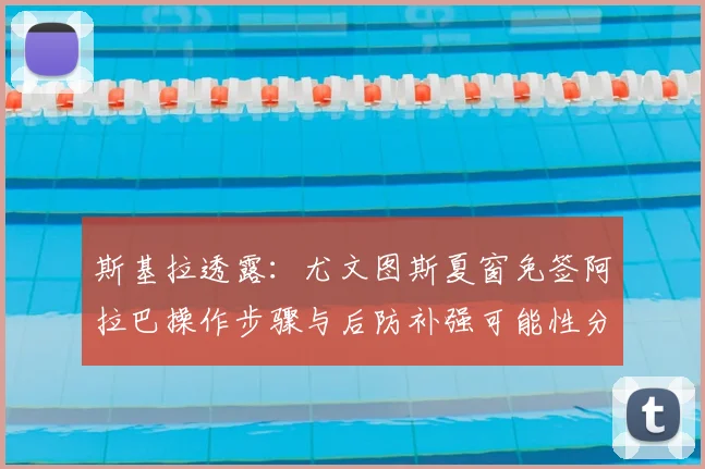 斯基拉透露:尤文图斯夏窗免签阿拉巴操作步骤与后防补强可能性分析